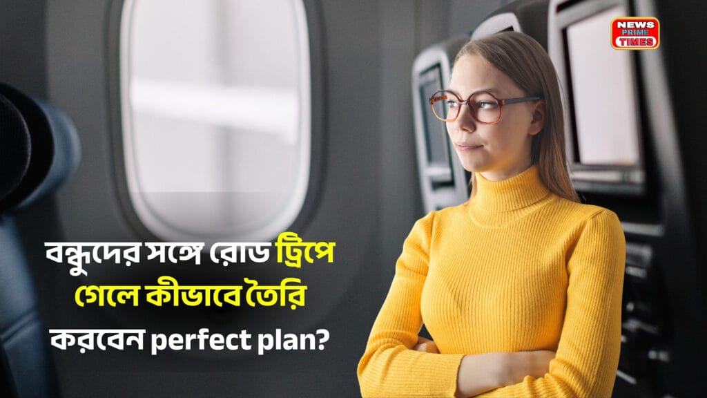 Friends Road Trip Enjoyment – বন্ধুদের সঙ্গে রাস্তায় আনন্দ ও flawless trip planning