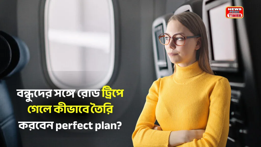 Friends Road Trip Enjoyment – বন্ধুদের সঙ্গে রাস্তায় আনন্দ ও flawless trip planning
